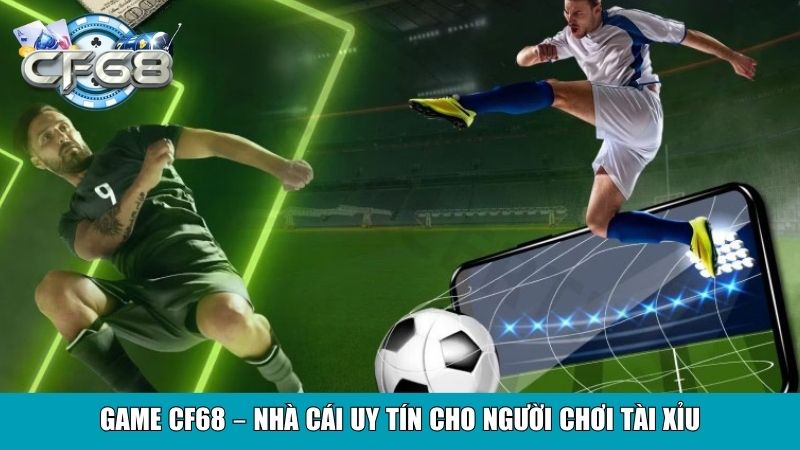 Game Cf68 – nhà cái uy tín cho người chơi tài xỉu