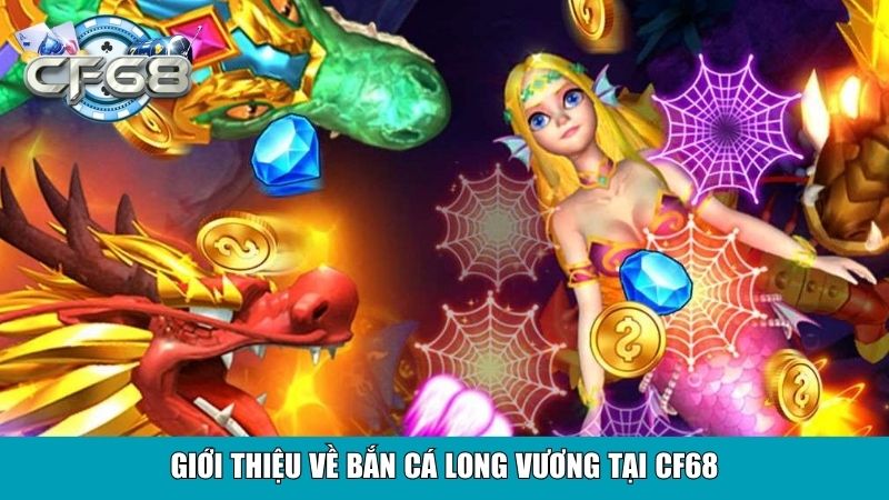 Bắn Cá Long Vương Tại CF68 – Trải Nghiệm Săn Cá Đỉnh Cao 2 Giới thiệu về Bắn Cá Long Vương tại CF68