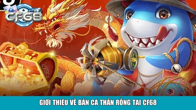 Bắn Cá Thần Rồng Tại Cf68 – Trải Nghiệm Game Đỉnh Cao 2 Giới thiệu về bắn cá thần rồng tại CF68