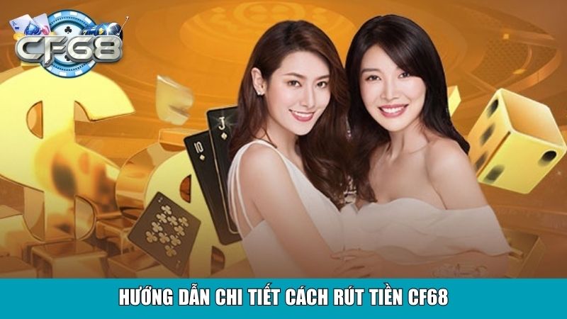 Rút Tiền CF68 Linh Hoạt Nhận Tiền Nhanh Về Tài Khoản 3 Hướng dẫn chi tiết cách rút tiền CF68