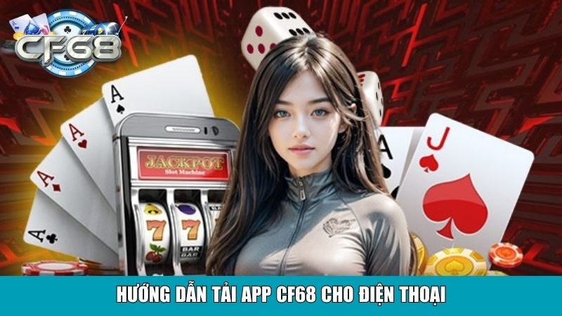 Tải App CF68 Nhanh Chóng Tiện Lợi Cho Mọi Thiết Bị 3 Hướng dẫn tải app CF68 cho điện thoại