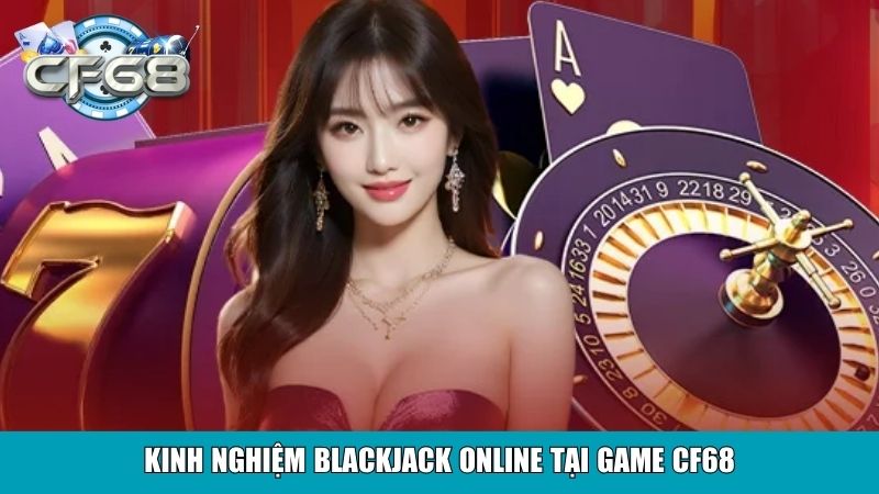 Cách Chơi Blackjack Tại CF68 Dễ Hiểu Dành Cho Người Mới 4 Kinh nghiệm blackjack online tại Game Cf68