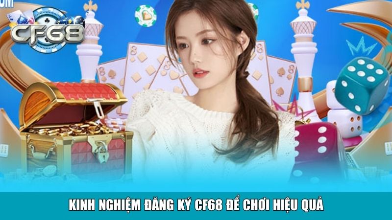 Đăng Ký CF68 Miễn Phí Tạo Tài Khoản Trong Vài Bước 4 Kinh nghiệm đăng ký CF68 để chơi hiệu quả