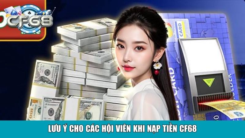 Nạp Tiền CF68 Tiện Lợi Hỗ Trợ Đa Kênh Xử Lý Nhanh Chóng 4 Lưu ý cho các hội viên khi nạp tiền CF68