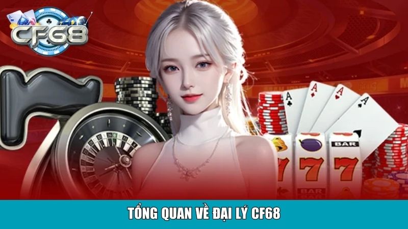 Đại Lý CF68 – Cơ Hội Hợp Tác Uy Tín, Thu Nhập Hấp Dẫn 2 Tổng quan về đại lý CF68