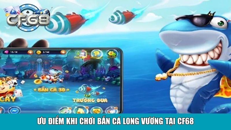 Bắn Cá Long Vương Tại CF68 – Trải Nghiệm Săn Cá Đỉnh Cao 4 Ưu điểm khi chơi Bắn Cá Long Vương tại CF68