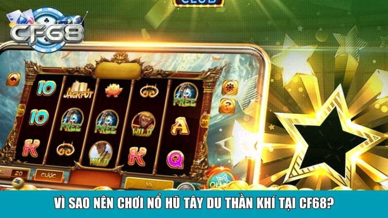 Vì sao nên chơi Nổ Hũ Tây Du Thần Khí tại Cf68?