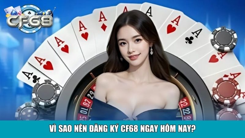Đăng Ký CF68 Miễn Phí Tạo Tài Khoản Trong Vài Bước 2 Vì sao nên đăng ký CF68 ngay hôm nay?
